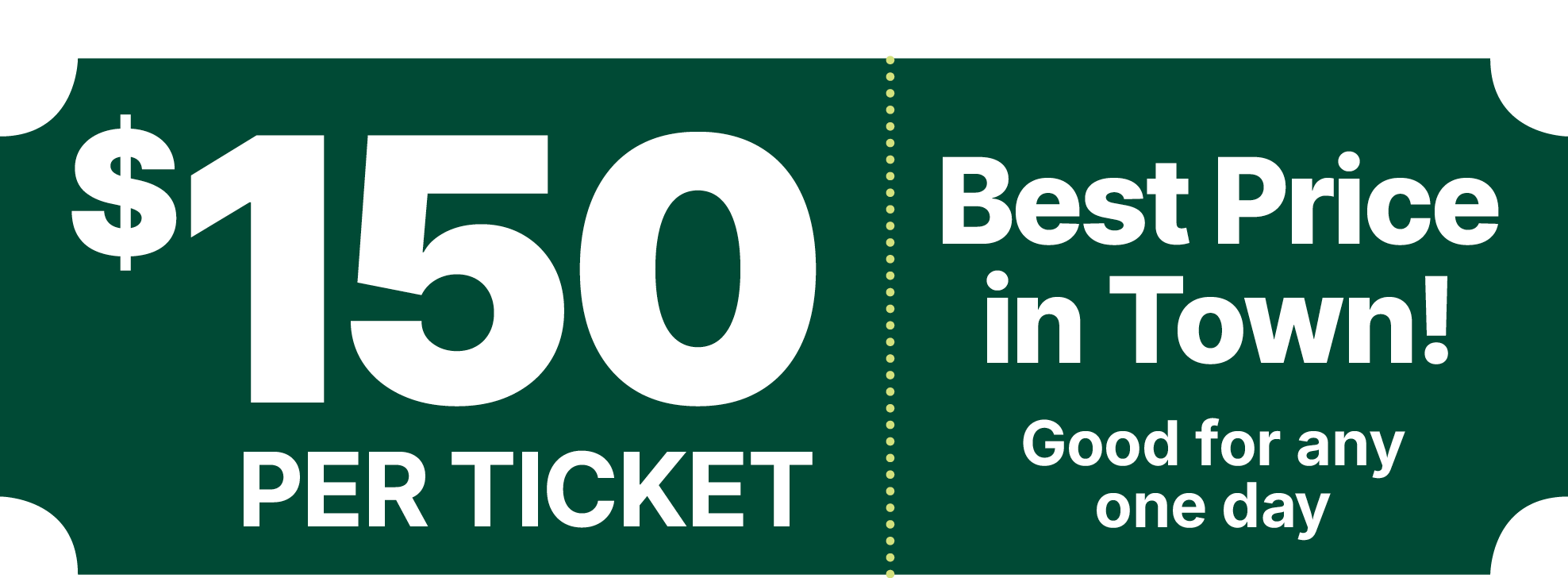 $150 per ticket | Best Price in Town! | Good for any one day.